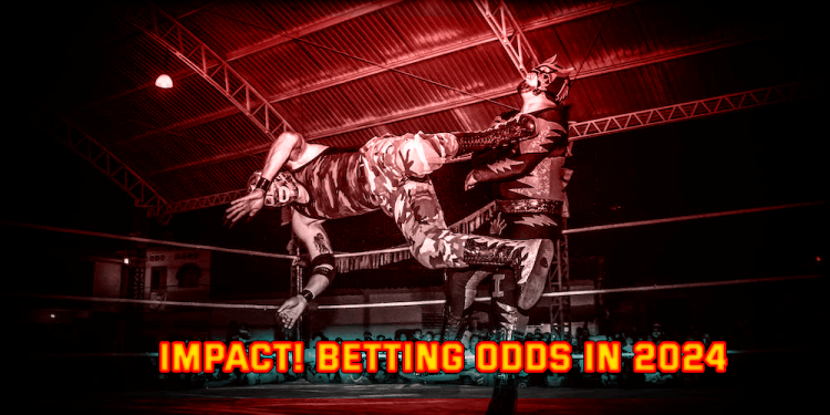 IMPACT Betting Odds In 2024 – Bet On Entertainment Wrestling