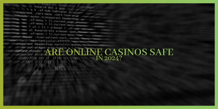 Are Online Casinos Safe In 2024? – An Essential Guide For Safety