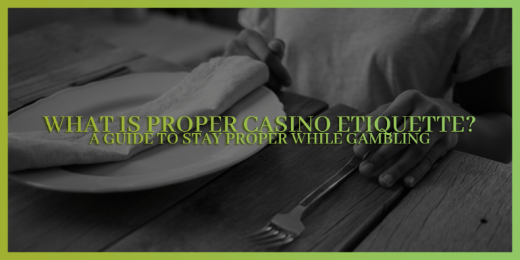 What Is Proper Casino Etiquette? – A Guide For Gambling Manners